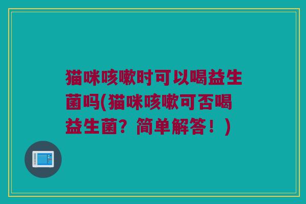 猫咪时可以喝益生菌吗(猫咪可否喝益生菌?简单解答!) 猫咪时可以喝益生菌吗(猫咪可否喝益生菌?简单解答!)