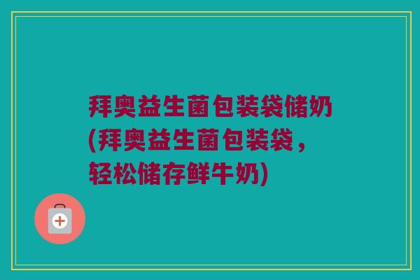 拜奥益生菌包装袋储奶(拜奥益生菌包装袋,轻松储存鲜牛奶) 拜奥益生菌包装袋储奶(拜奥益生菌包装袋,轻松储存鲜牛奶)