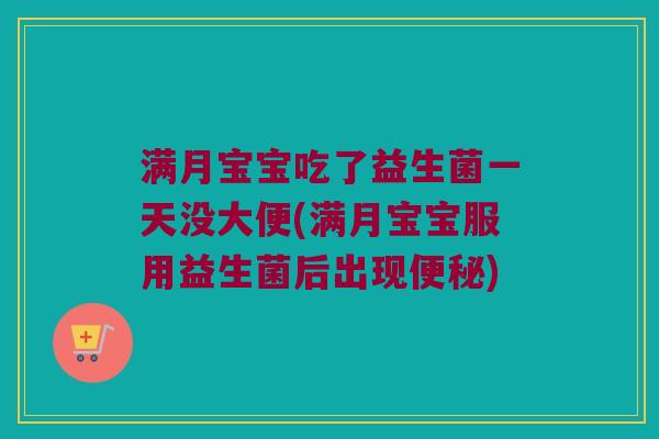 满月宝宝吃了益生菌一天没大便(满月宝宝服用益生菌后出现) 满月宝宝吃了益生菌一天没大便(满月宝宝服用益生菌后出现)