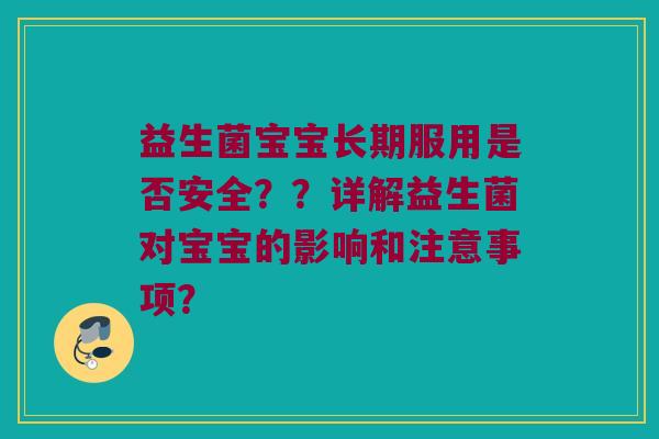益生菌宝宝长期服用是否安全??详解益生菌对宝宝的影响和注意事项? 益生菌宝宝长期服用是否安全??详解益生菌对宝宝的影响和注意事项?