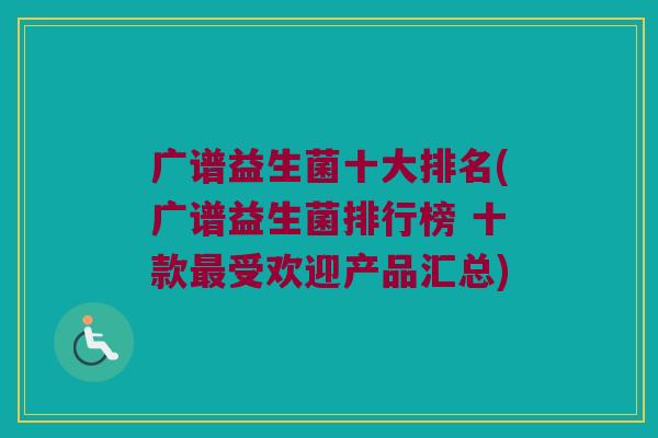 广谱益生菌十大排名(广谱益生菌排行榜 十款受欢迎产品汇总) 广谱益生菌十大排名(广谱益生菌排行榜 十款受欢迎产品汇总)