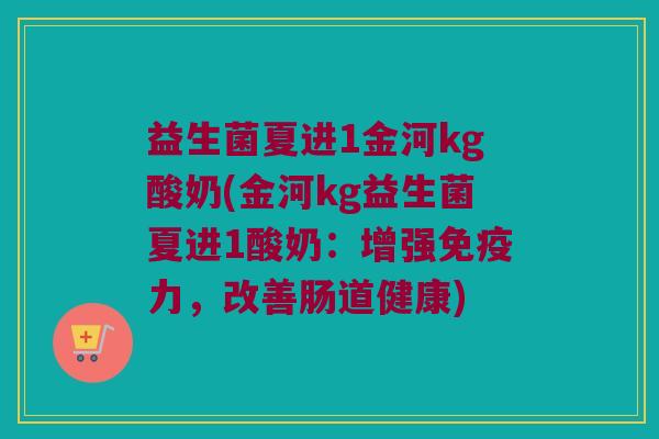 益生菌夏进1金河kg酸奶(金河kg益生菌夏进1酸奶:增强力,改善肠道健康) 益生菌夏进1金河kg酸奶(金河kg益生菌夏进1酸奶:增强力,改善肠道健康)