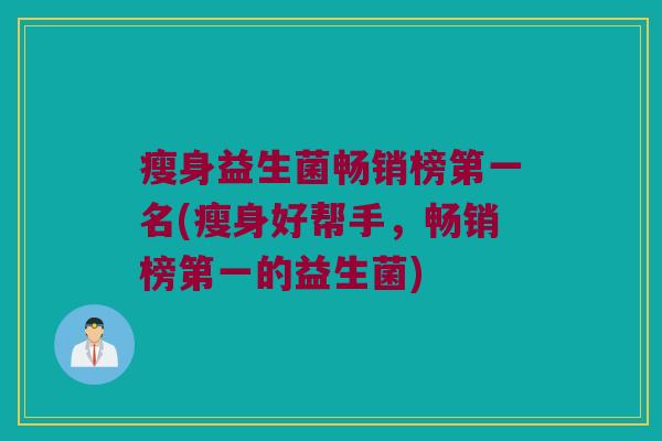 瘦身益生菌畅销榜第一名(瘦身好帮手,畅销榜第一的益生菌) 瘦身益生菌畅销榜第一名(瘦身好帮手,畅销榜第一的益生菌)