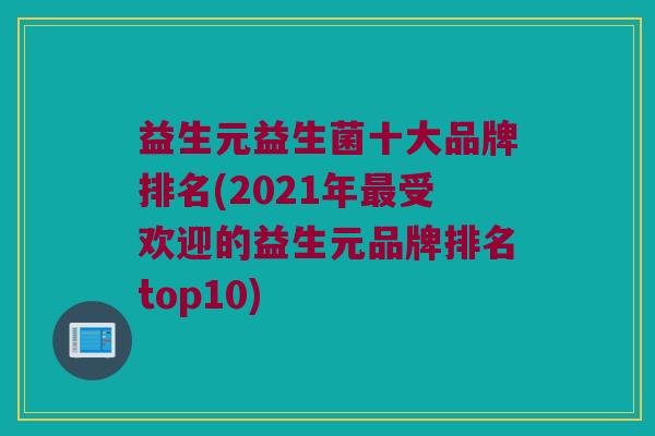 益生元益生菌十大品牌排名(2021年受欢迎的益生元品牌排名top10)