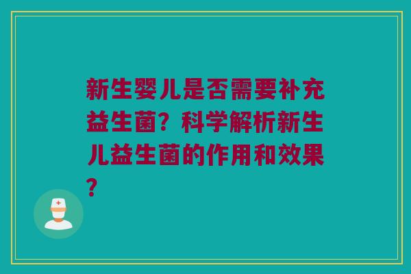 新生婴儿是否需要补充益生菌？科学解析新生儿益生菌的作用和效果？