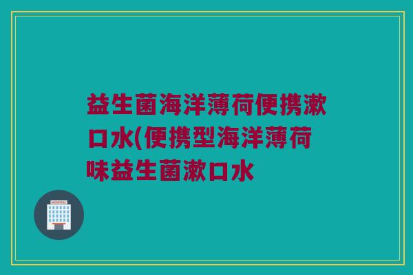 益生菌海洋薄荷便携漱口水(便携型海洋薄荷味益生菌漱口水