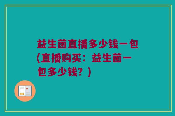 益生菌直播多少钱一包(直播购买：益生菌一包多少钱？)