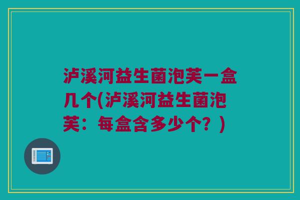 泸溪河益生菌泡芙一盒几个(泸溪河益生菌泡芙:每盒含多少个?) 泸溪河益生菌泡芙一盒几个(泸溪河益生菌泡芙:每盒含多少个?)