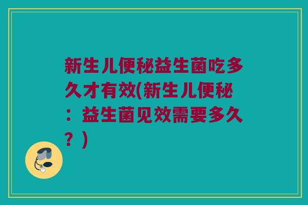 新生儿益生菌吃多久才有效(新生儿:益生菌见效需要多久?) 新生儿益生菌吃多久才有效(新生儿:益生菌见效需要多久?)