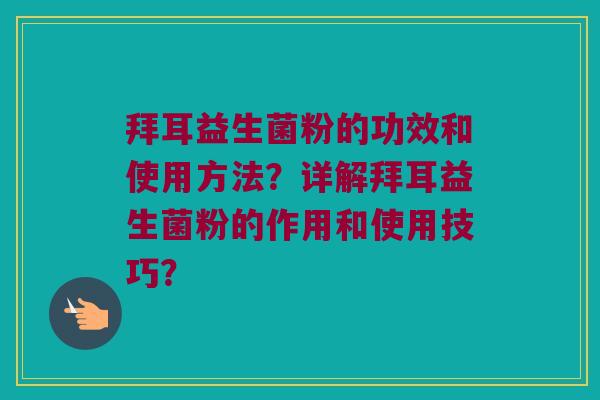 拜耳益生菌粉的功效和使用方法？详解拜耳益生菌粉的作用和使用技巧？