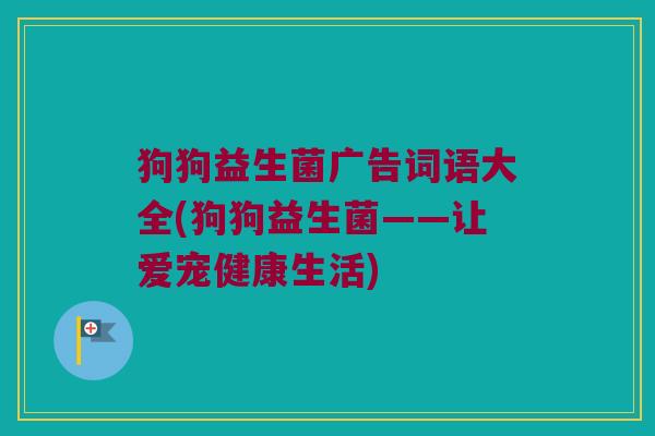 狗狗益生菌广告词语大全(狗狗益生菌——让爱宠健康生活)