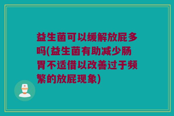 益生菌可以缓解放屁多吗(益生菌有助减少肠胃不适借以改善过于频繁的放屁现象) 益生菌可以缓解放屁多吗(益生菌有助减少肠胃不适借以改善过于频繁的放屁现象)