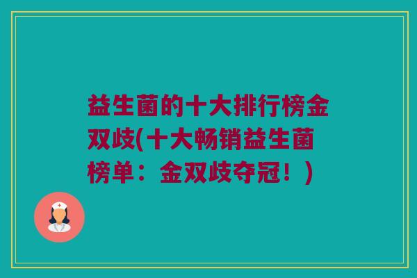 益生菌的十大排行榜金双歧(十大畅销益生菌榜单:金双歧夺冠!) 益生菌的十大排行榜金双歧(十大畅销益生菌榜单:金双歧夺冠!)