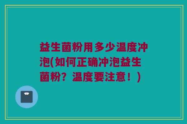益生菌粉用多少温度冲泡(如何正确冲泡益生菌粉？温度要注意！)