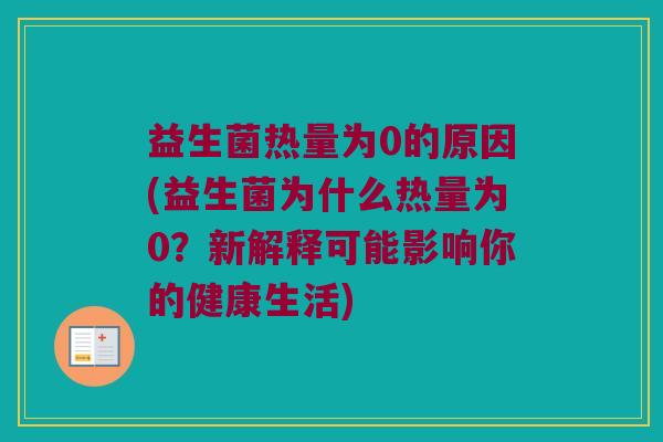 益生菌热量为0的原因(益生菌为什么热量为0？新解释可能影响你的健康生活)