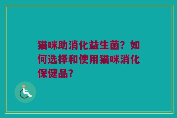 猫咪助消化益生菌?如何选择和使用猫咪消化保健品? 猫咪助消化益生菌?如何选择和使用猫咪消化保健品?