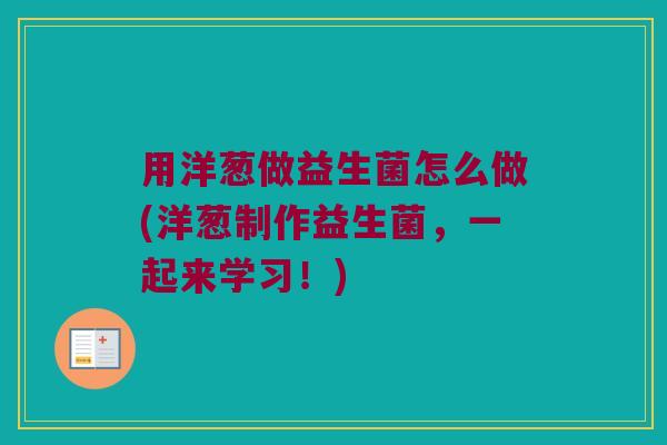 用洋葱做益生菌怎么做(洋葱制作益生菌,一起来学习!) 用洋葱做益生菌怎么做(洋葱制作益生菌,一起来学习!)