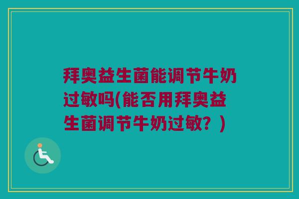 拜奥益生菌能调节牛奶过敏吗(能否用拜奥益生菌调节牛奶过敏？)