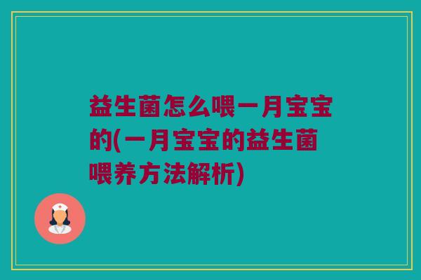 益生菌怎么喂一月宝宝的(一月宝宝的益生菌喂养方法解析) 益生菌怎么喂一月宝宝的(一月宝宝的益生菌喂养方法解析)