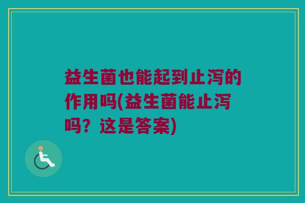 益生菌也能起到止泻的作用吗(益生菌能止泻吗？这是答案)