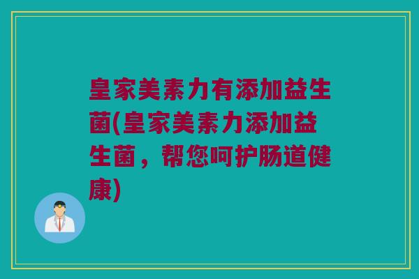 皇家美素力有添加益生菌(皇家美素力添加益生菌,帮您呵护肠道健康) 皇家美素力有添加益生菌(皇家美素力添加益生菌,帮您呵护肠道健康)
