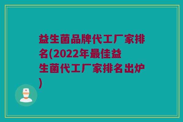 益生菌品牌代工厂家排名(2022年佳益生菌代工厂家排名出炉) 益生菌品牌代工厂家排名(2022年佳益生菌代工厂家排名出炉)