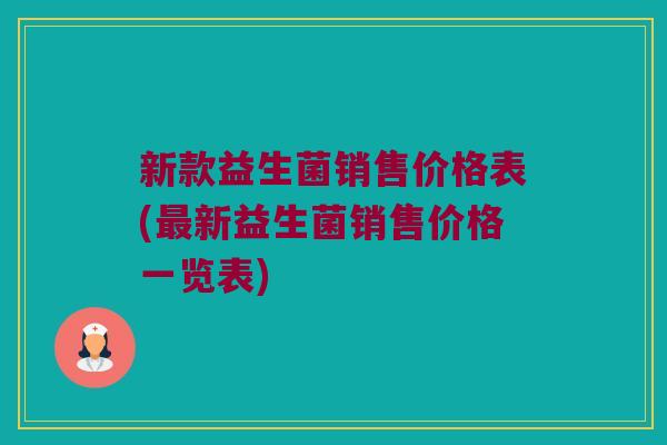 新款益生菌销售价格表(最新益生菌销售价格一览表)