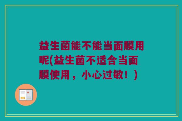 益生菌能不能当面膜用呢(益生菌不适合当面膜使用,小心!) 益生菌能不能当面膜用呢(益生菌不适合当面膜使用,小心!)