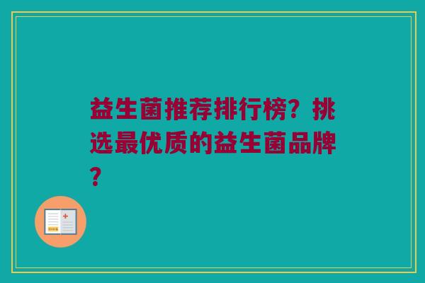 益生菌推荐排行榜?挑选优质的益生菌品牌? 益生菌推荐排行榜?挑选优质的益生菌品牌?