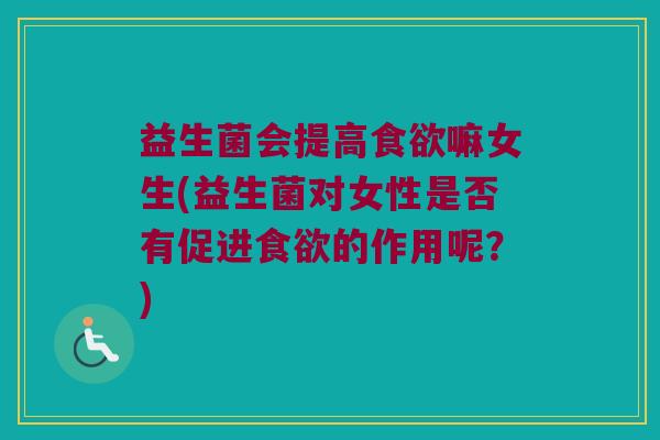 益生菌会提高嘛女生(益生菌对女性是否有促进的作用呢?) 益生菌会提高嘛女生(益生菌对女性是否有促进的作用呢?)
