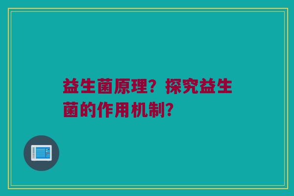 益生菌原理?探究益生菌的作用机制? 益生菌原理?探究益生菌的作用机制?