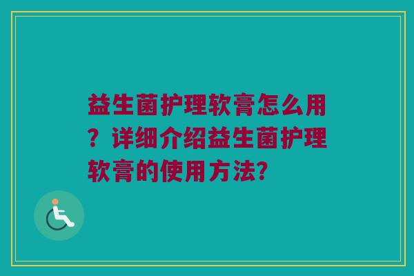 益生菌护理软膏怎么用?详细介绍益生菌护理软膏的使用方法? 益生菌护理软膏怎么用?详细介绍益生菌护理软膏的使用方法?