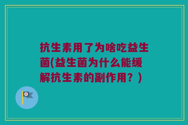 抗生素用了为啥吃益生菌(益生菌为什么能缓解抗生素的副作用?) 抗生素用了为啥吃益生菌(益生菌为什么能缓解抗生素的副作用?)