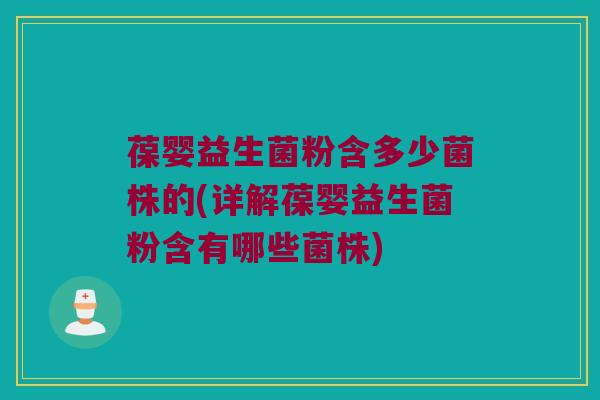 葆婴益生菌粉含多少菌株的(详解葆婴益生菌粉含有哪些菌株) 葆婴益生菌粉含多少菌株的(详解葆婴益生菌粉含有哪些菌株)