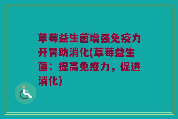 草莓益生菌增强力开胃助消化(草莓益生菌:提高力,促进消化) 草莓益生菌增强力开胃助消化(草莓益生菌:提高力,促进消化)