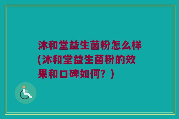 沐和堂益生菌粉怎么样(沐和堂益生菌粉的效果和口碑如何？)