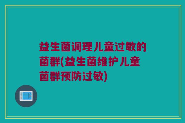 益生菌调理儿童的菌群(益生菌维护儿童菌群) 益生菌调理儿童的菌群(益生菌维护儿童菌群)
