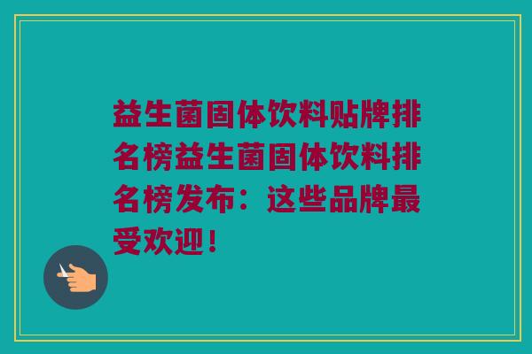 益生菌固体饮料贴牌排名榜益生菌固体饮料排名榜发布:这些品牌受欢迎! 益生菌固体饮料贴牌排名榜益生菌固体饮料排名榜发布:这些品牌受欢迎!
