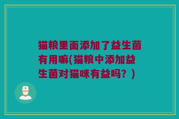 猫粮里面添加了益生菌有用嘛(猫粮中添加益生菌对猫咪有益吗?) 猫粮里面添加了益生菌有用嘛(猫粮中添加益生菌对猫咪有益吗?)