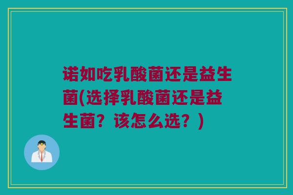 诺如吃乳酸菌还是益生菌(选择乳酸菌还是益生菌？该怎么选？)