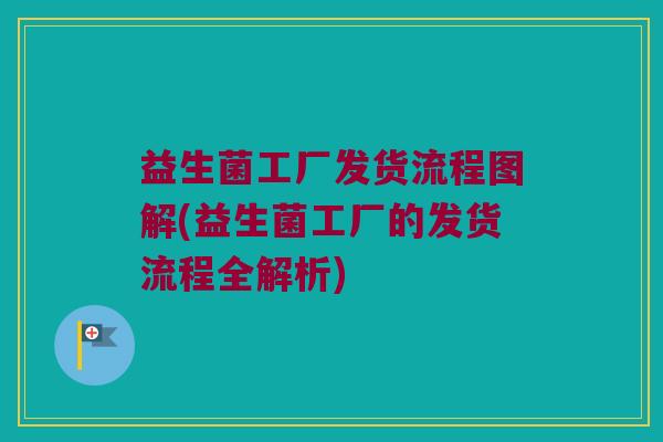 益生菌工厂发货流程图解(益生菌工厂的发货流程全解析) 益生菌工厂发货流程图解(益生菌工厂的发货流程全解析)