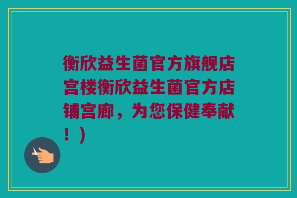 衡欣益生菌官方旗舰店宫楼衡欣益生菌官方店铺宫廊，为您保健奉献！)