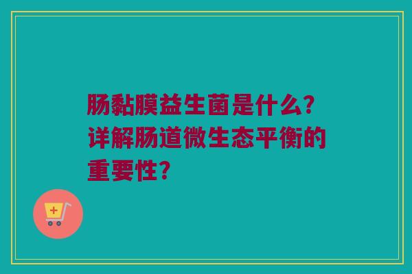 肠黏膜益生菌是什么?详解肠道微生态平衡的重要性? 肠黏膜益生菌是什么?详解肠道微生态平衡的重要性?