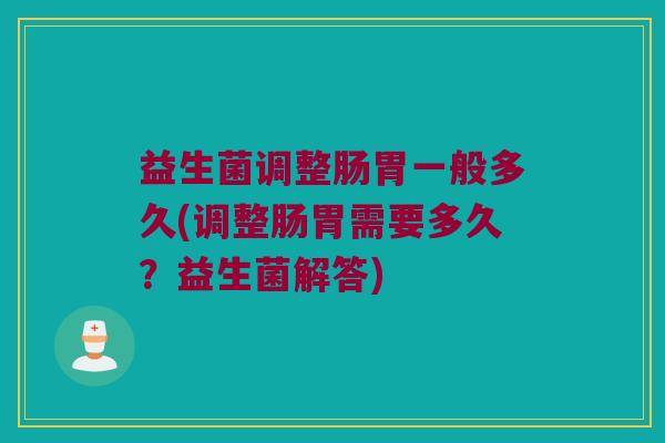 益生菌调整肠胃一般多久(调整肠胃需要多久？益生菌解答)