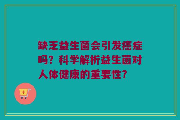 缺乏益生菌会引发症吗？科学解析益生菌对人体健康的重要性？