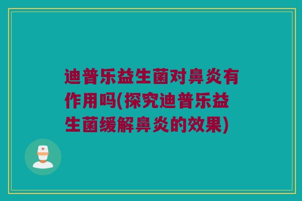 迪普乐益生菌对鼻炎有作用吗(探究迪普乐益生菌缓解鼻炎的效果)