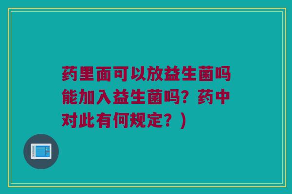 药里面可以放益生菌吗能加入益生菌吗？药中对此有何规定？)