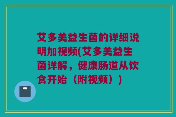 艾多美益生菌的详细说明加视频(艾多美益生菌详解,健康肠道从饮食开始(附视频)) 艾多美益生菌的详细说明加视频(艾多美益生菌详解,健康肠道从饮食开始(附视频))
