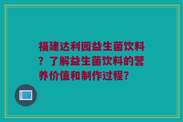福建达利园益生菌饮料？了解益生菌饮料的营养价值和制作过程？