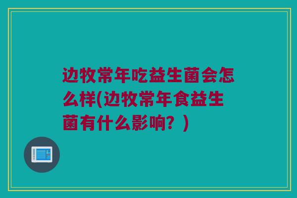 边牧常年吃益生菌会怎么样(边牧常年食益生菌有什么影响?) 边牧常年吃益生菌会怎么样(边牧常年食益生菌有什么影响?)